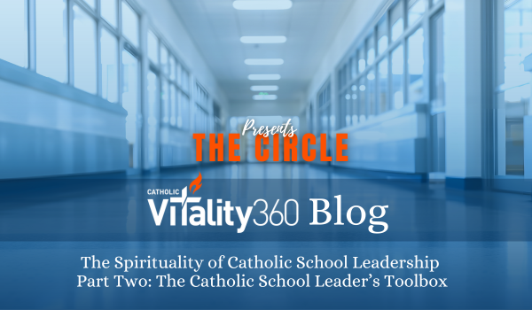 The Spirituality of Catholic School Leadership Part Two: The Catholic School Leader’s Toolbox